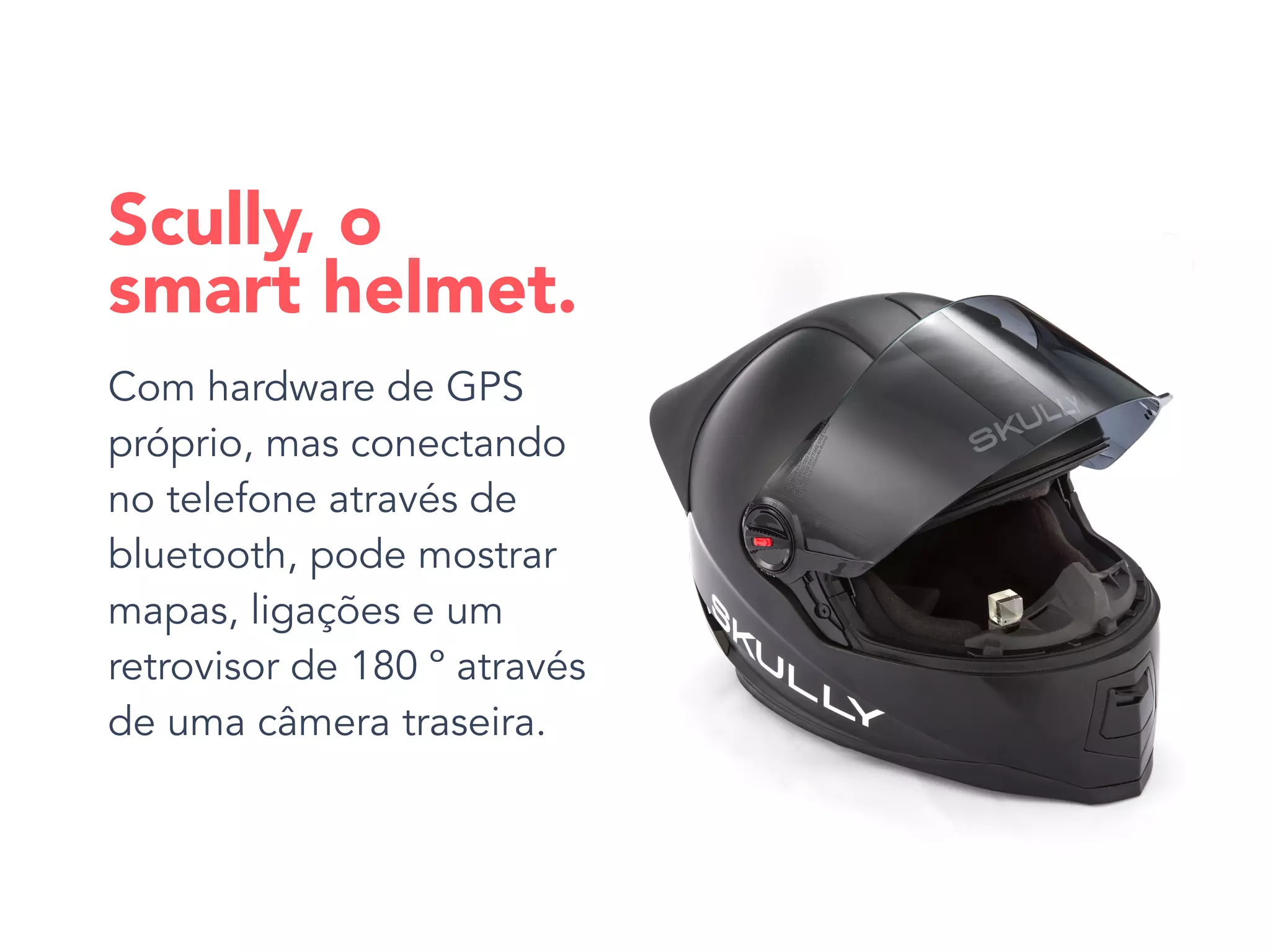 Com hardware de GPS
próprio, mas conectando
no telefone através de
bluetooth, pode mostrar
mapas, ligações e um
retrovisor de 180 º através
de uma câmera traseira.
Scully, o
smart helmet.
 