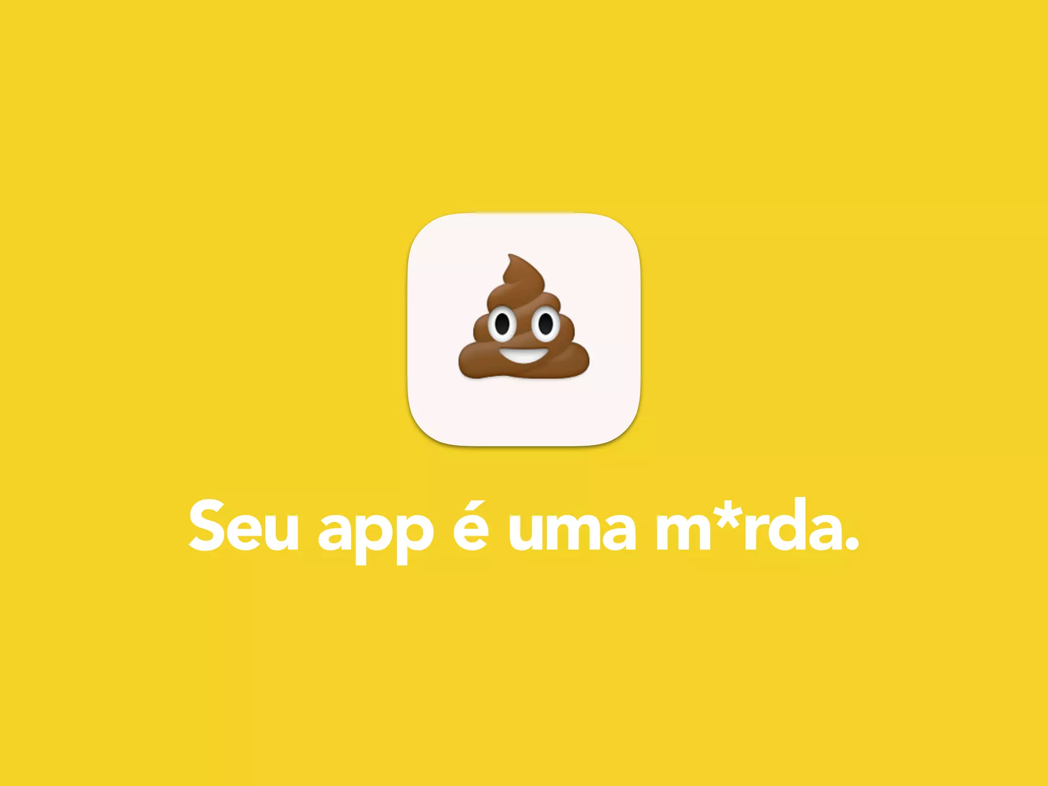 !
Seu app é uma m*rda.
 