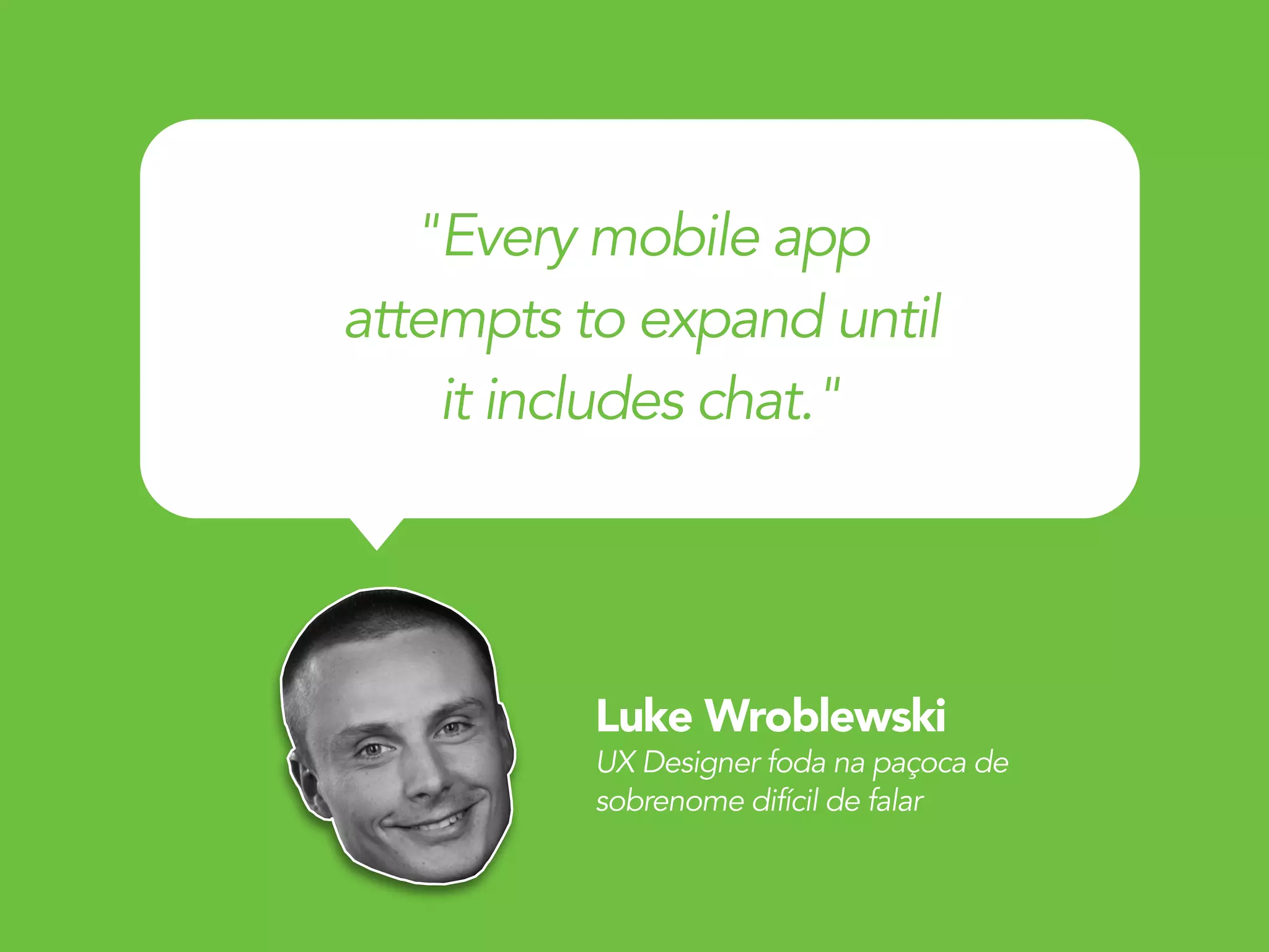Luke Wroblewski
UX Designer foda na paçoca de
sobrenome difícil de falar
"Every mobile app
attempts to expand until
it includes chat."
 