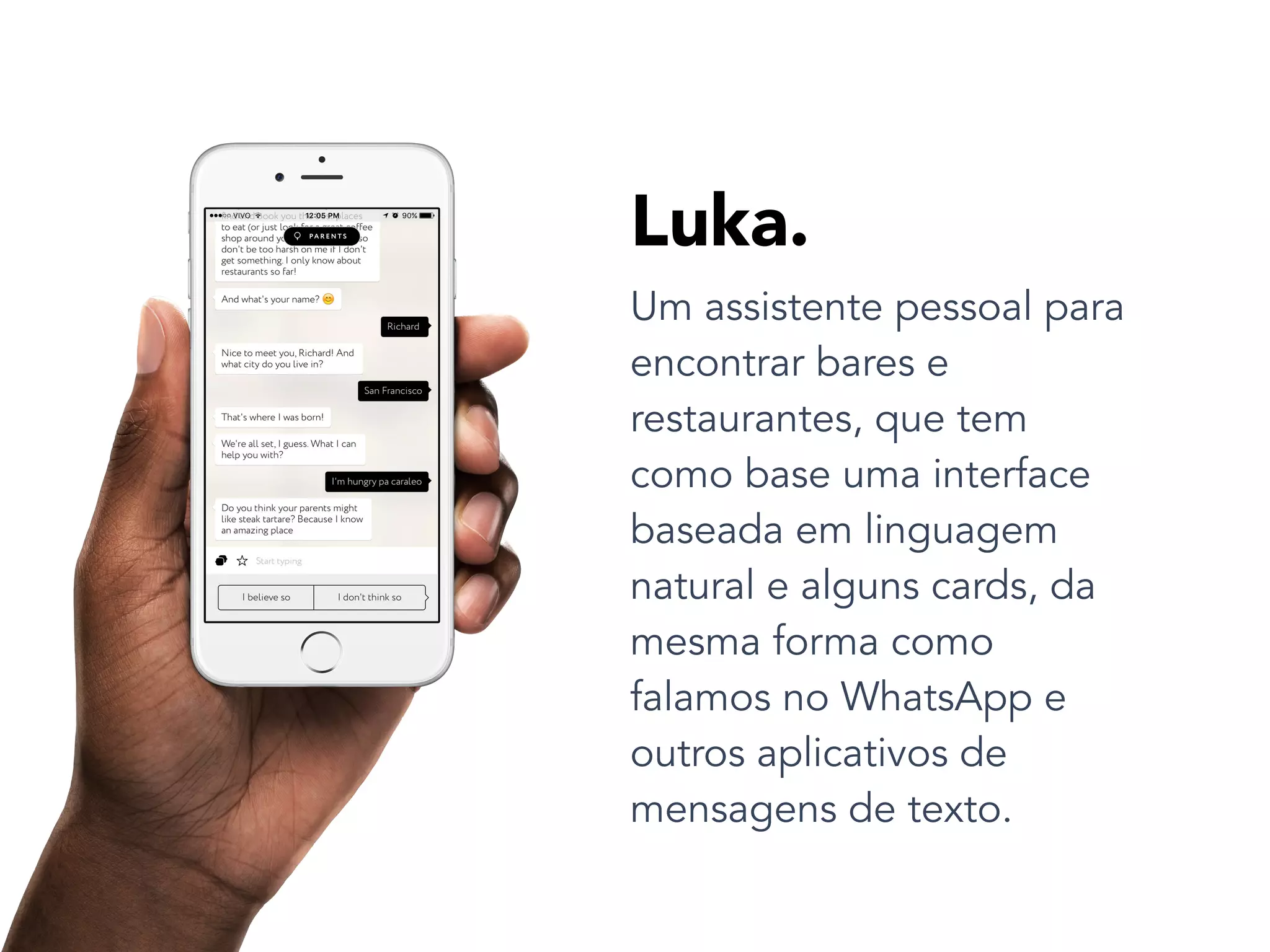 Um assistente pessoal para
encontrar bares e
restaurantes, que tem
como base uma interface
baseada em linguagem
natural e alguns cards, da
mesma forma como
falamos no WhatsApp e
outros aplicativos de
mensagens de texto.
Luka.
 