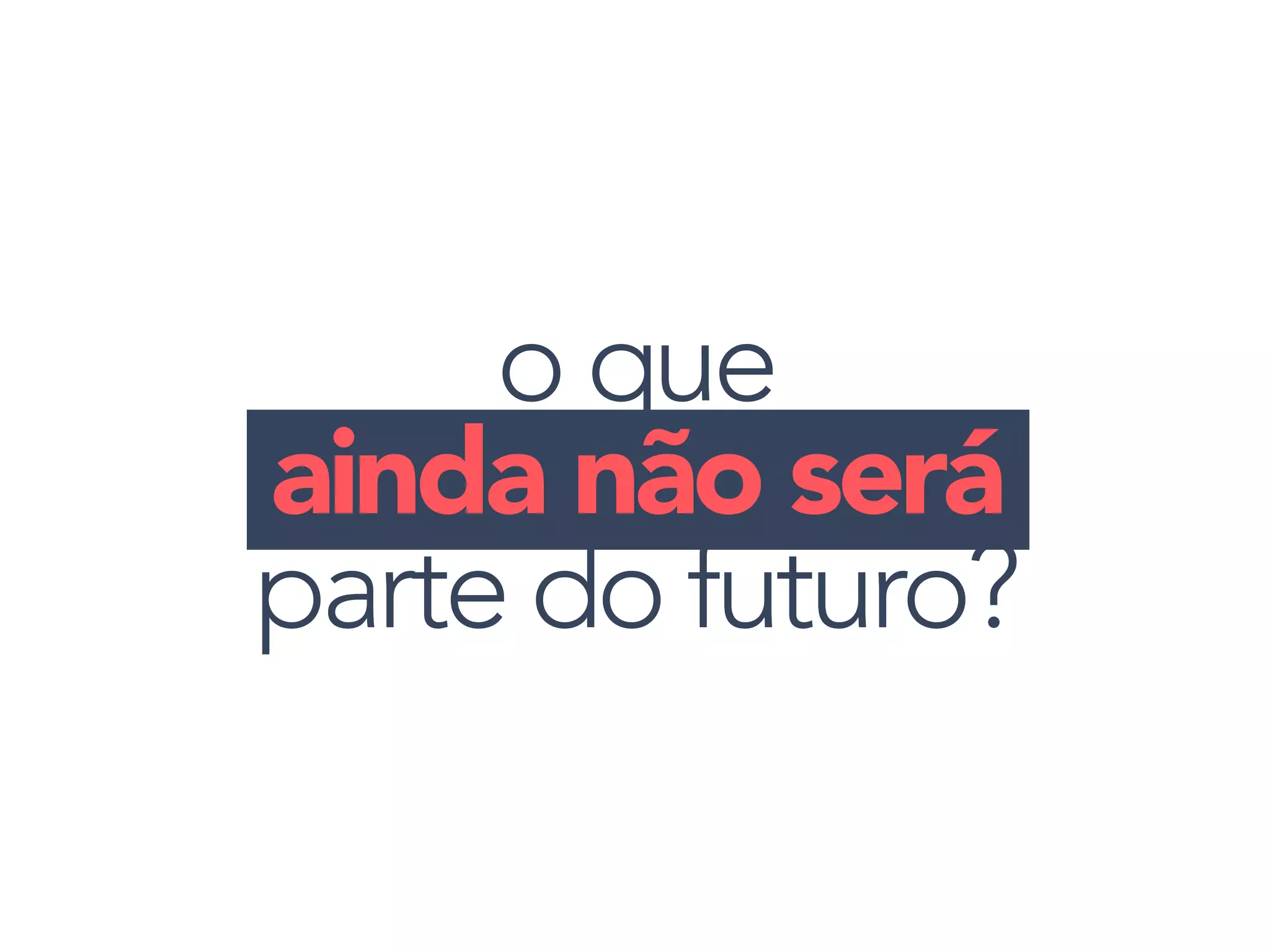 o que
ainda não será
parte do futuro?
 