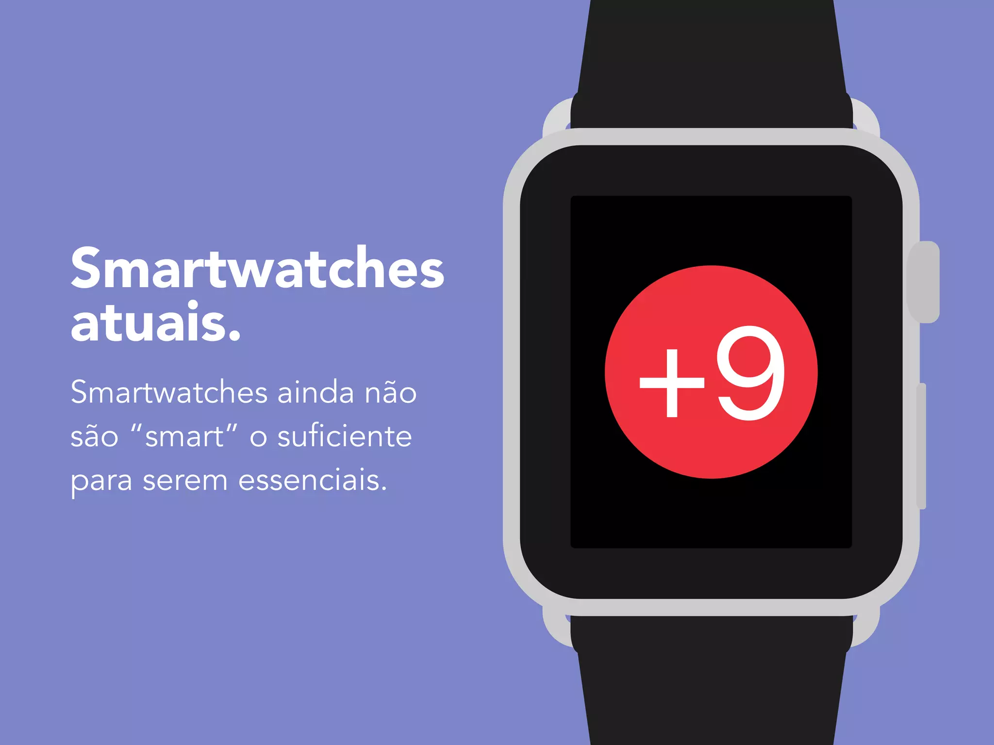 +9Smartwatches ainda não
são “smart” o suficiente
para serem essenciais.
Smartwatches
atuais.
 