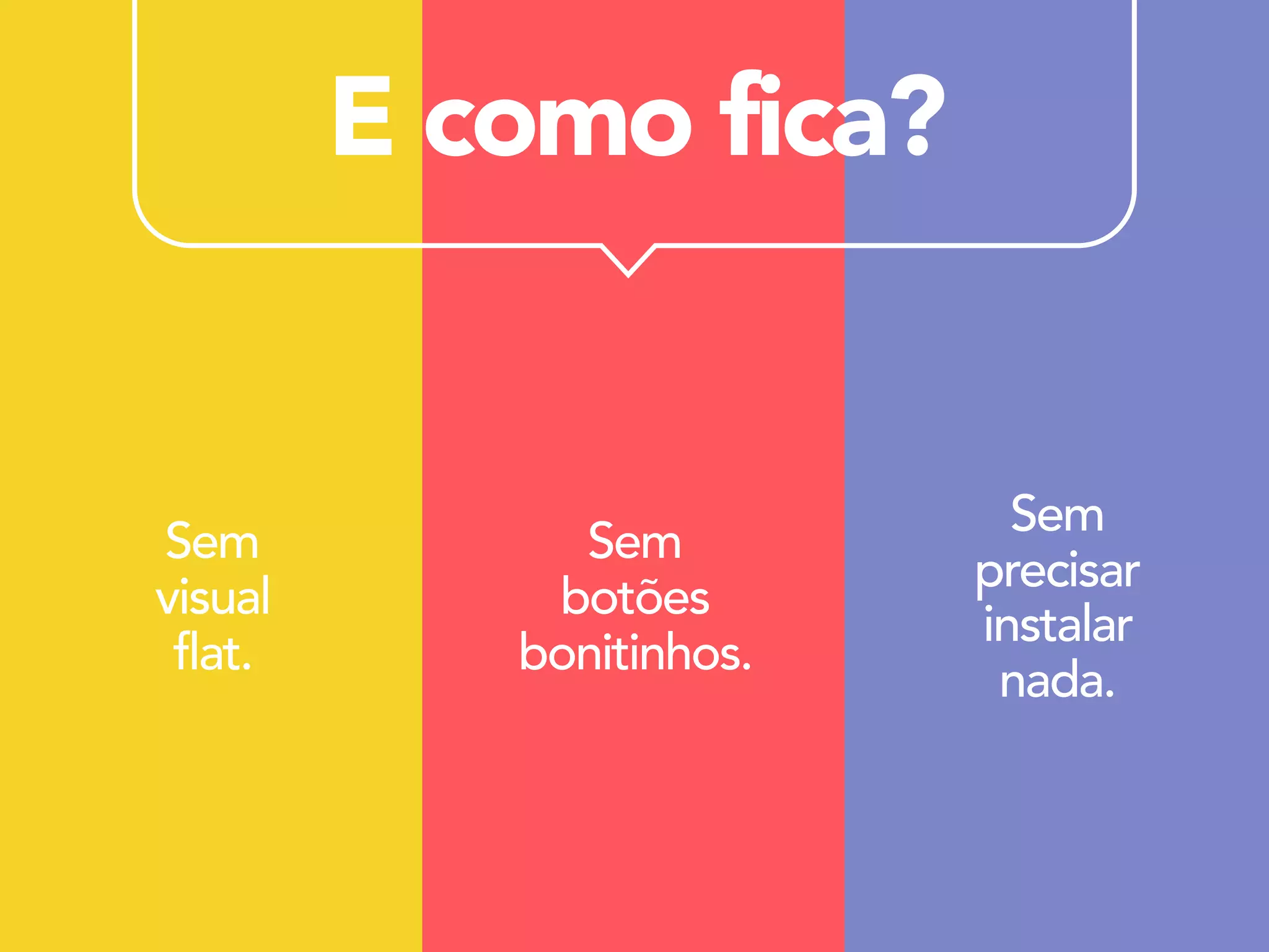 E como fica?
Sem
visual
flat.
Sem
botões
bonitinhos.
Sem
precisar
instalar
nada.
 