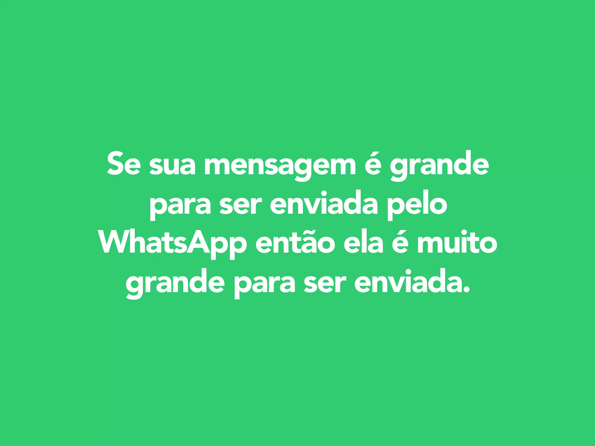 Se sua mensagem é grande
para ser enviada pelo
WhatsApp então ela é muito
grande para ser enviada.
 