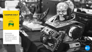 CAMPUS CULT
com incentivo da
Lei Rouanet
Exposição
de iniciativas
da cultura digital
aberta ao público
e gratuita.
 