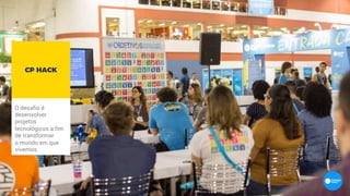 O desafio é
desenvolver
projetos
tecnológicos a fim
de transformar
o mundo em que
vivemos.
CP HACK
 
