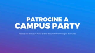 PATROCINE A
CAMPUS PARTY
Associe sua marca ao maior evento de conteúdo tecnológico do mundo!
 