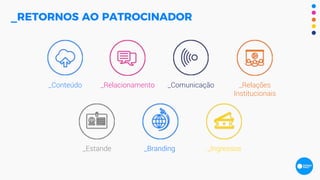 _RETORNOS AO PATROCINADOR
_Conteúdo _Relacionamento _Comunicação _Relações
Institucionais
_Estande _Branding _Ingressos
 