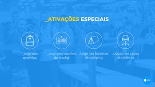 _Logo nas
mochilas
_Logo nos cordões
de crachá
_Logo nas barracas
de camping
_Logos nas capas
de cadeiras
_ATIVAÇÕES ESPECIAIS
 