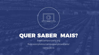 brasil.campus-party.org
QUER SABER MAIS?
flickr.com/photos/campuspartybrasil/sets/
campuse.ro
 