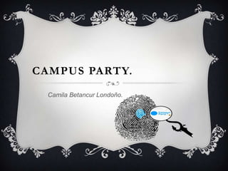 CAMPUS PARTY.
  Camila Betancur Londoño.
 