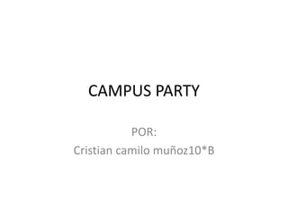 CAMPUS PARTY

           POR:
Cristian camilo muñoz10*B
 