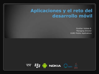 Aplicaciones y el reto del desarrollo móvil Gunther Vottela B. Managing Director KUBO Mobile Applications 