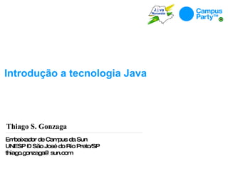 Introdução  a  tecnologia  Java Thiago S. Gonzaga Embaixador de Campus da Sun UNESP – São José do Rio Preto/SP [email_address] 