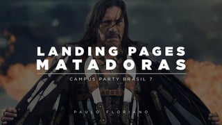 L A N D I N G PAG E S

M ATA D O R A S
CAMPUS PARTY BRASIL 7

P A U L O

F L O R I A N O

 