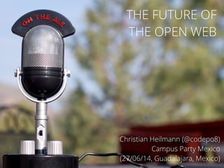 Christian Heilmann (@codepo8)
Campus Party Mexico
(27/06/14, Guadalajara, Mexico)
THE FUTURE OF
THE OPEN WEB
 
