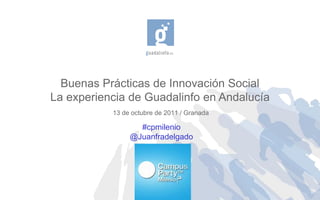 Buenas Prácticas de Innovación Social
La experiencia de Guadalinfo en Andalucía
           13 de octubre de 2011 / Granada

                  #cpmilenio
                @Juanfradelgado
 