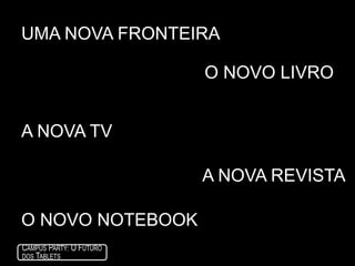 IIINãopensenelescomo tablets. Pensecomojanelasquevocêcarrega. Diferentes, portanto, de tudoquetivemosaté o momento.