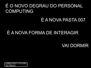 é o novo degrau do personal computingÉ a nova pasta 007É a nova forma de interagirVaidormir