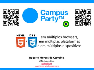 em múltiplos browsers,
em múltiplas plataformas
e em múltiplos dispositivos
Rogério Moraes de Carvalho
VITA Informática
@rogeriom
rogeriomc.wordpress.com
 