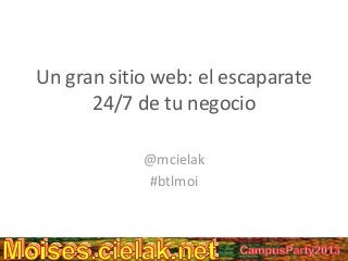 Un gran sitio web: el escaparate
24/7 de tu negocio
@mcielak
#btlmoi
 