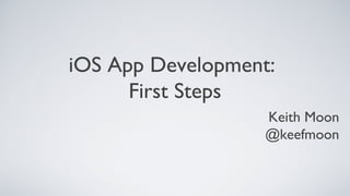 Keith Moon
@keefmoon
iOS App Development:
First Steps
 