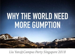 Liu Yan@Campus Party Singapore 2018
WHY THE WORLD NEED
MORE GUMPTION
 