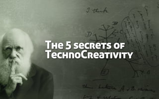 The 5 secrets of
TechnoCreativity
 