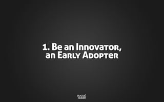 1. Be an Innovator,
an Early Adopter
 