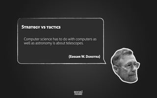 Computer science has to do with computers as
well as astronomy is about telescopes.
(Edsger W. Dijkstra)
Strategy vs tactics
 