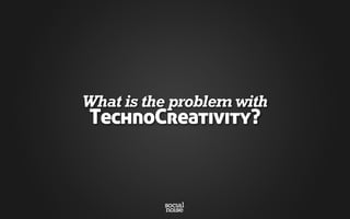 What is the problem with
TechnoCreativity?
 