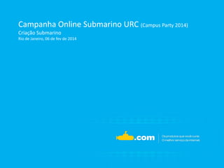 Campanha Online Submarino URC (Campus Party 2014)
Criação Submarino
Rio de Janeiro, 06 de fev de 2014

 