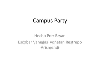 Campus Party

         Hecho Por: Bryan
Escobar Vanegas yonatan Restrepo
            Arismendi
 