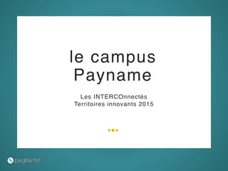 Les INTERCOnnectés
Territoires innovants 2015
le campus
Payname
 