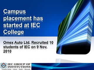 Campus
placement has
started at IEC
College
Omex Auto Ltd. Recruited 10
students of IEC on 9 Nov,
2010
 