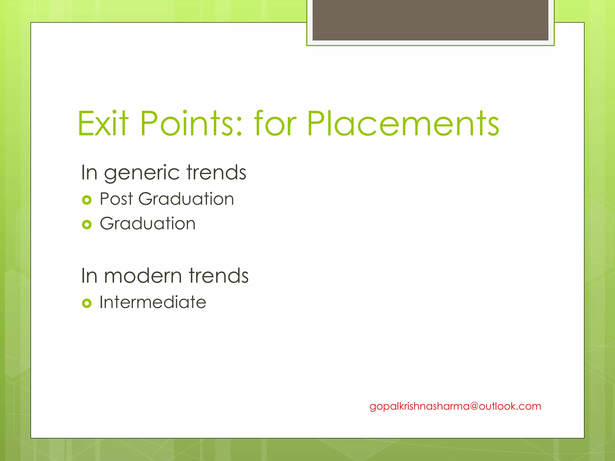Exit Points: for Placements
In generic trends
 Post Graduation
 Graduation
In modern trends
 Intermediate
gopalkrishnasharma@outlook.com
 