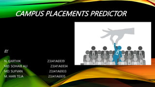 CAMPUS PLACEMENTS PREDICTOR
BY
N. KARTHIK 23J41A6939
MD. SOHAIB ALI 23J41A6934
MD. SUFVAN 23J41A6933
M. HARI TEJA 23J41A6935
 