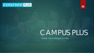 CAMPUS PLUS
MAKE YOUR STUDENT AS PRO
01
 