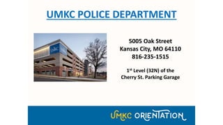 UMKC POLICE DEPARTMENT
5005 Oak Street
Kansas City, MO 64110
816-235-1515
1st Level (32N) of the
Cherry St. Parking Garage
 