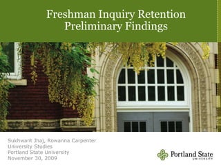Freshman Inquiry Retention Preliminary Findings Sukhwant Jhaj, Rowanna Carpenter University Studies Portland State University November 30, 2009 