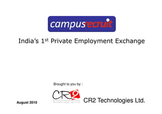 India’s 1st Private Employment Exchange




              Brought to you by :




August 2010                         CR2 Technologies Ltd.
 