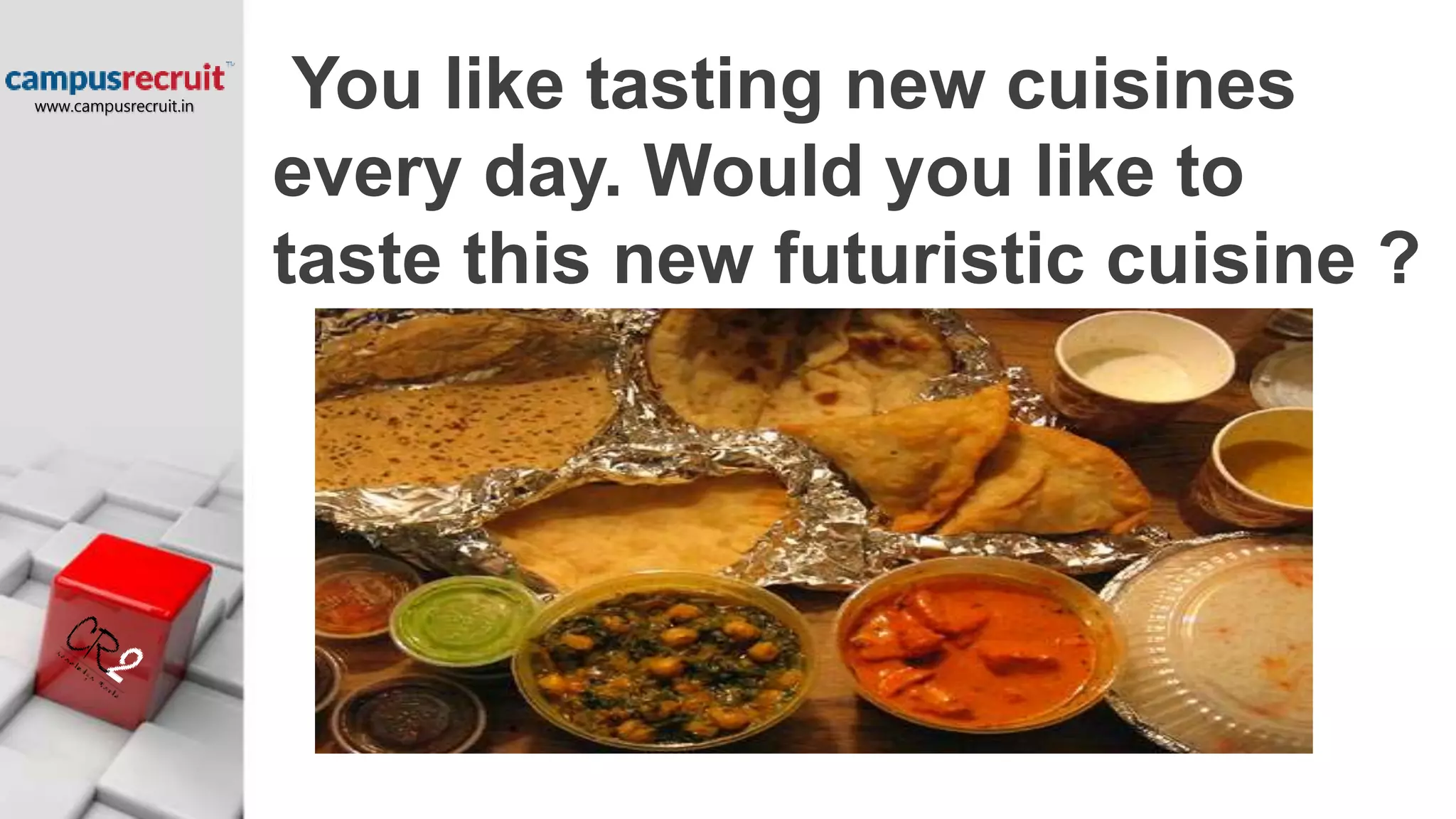 You like tasting new cuisines
every day. Would you like to
taste this new futuristic cuisine ?
www.campusrecruit.in
 