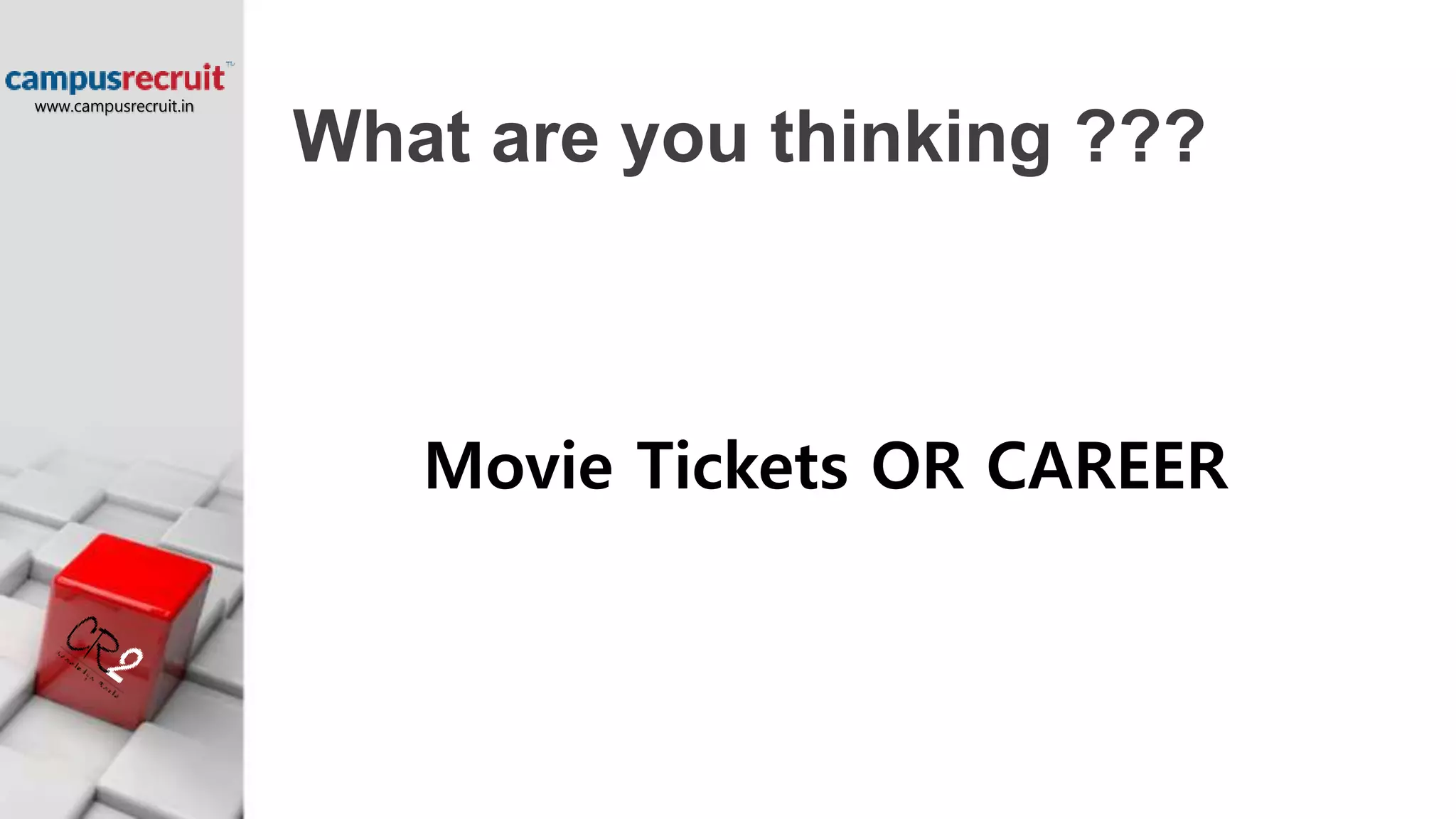 What are you thinking ???
Movie Tickets OR CAREER
www.campusrecruit.in
 