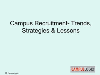 © Campus Logix
Campus Recruitment- Trends,
Strategies & Lessons
 
