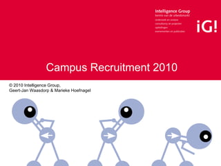 Campus Recruitment 2010 © 2010 Intelligence Group,  Geert-Jan Waasdorp & Marieke Hoefnagel 