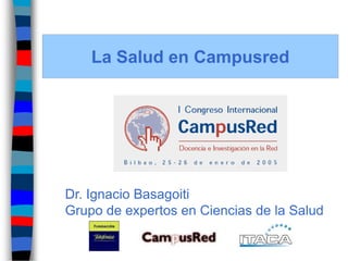 La Salud en Campusred 
Dr. Ignacio Basagoiti 
Grupo de expertos en Ciencias de la Salud  