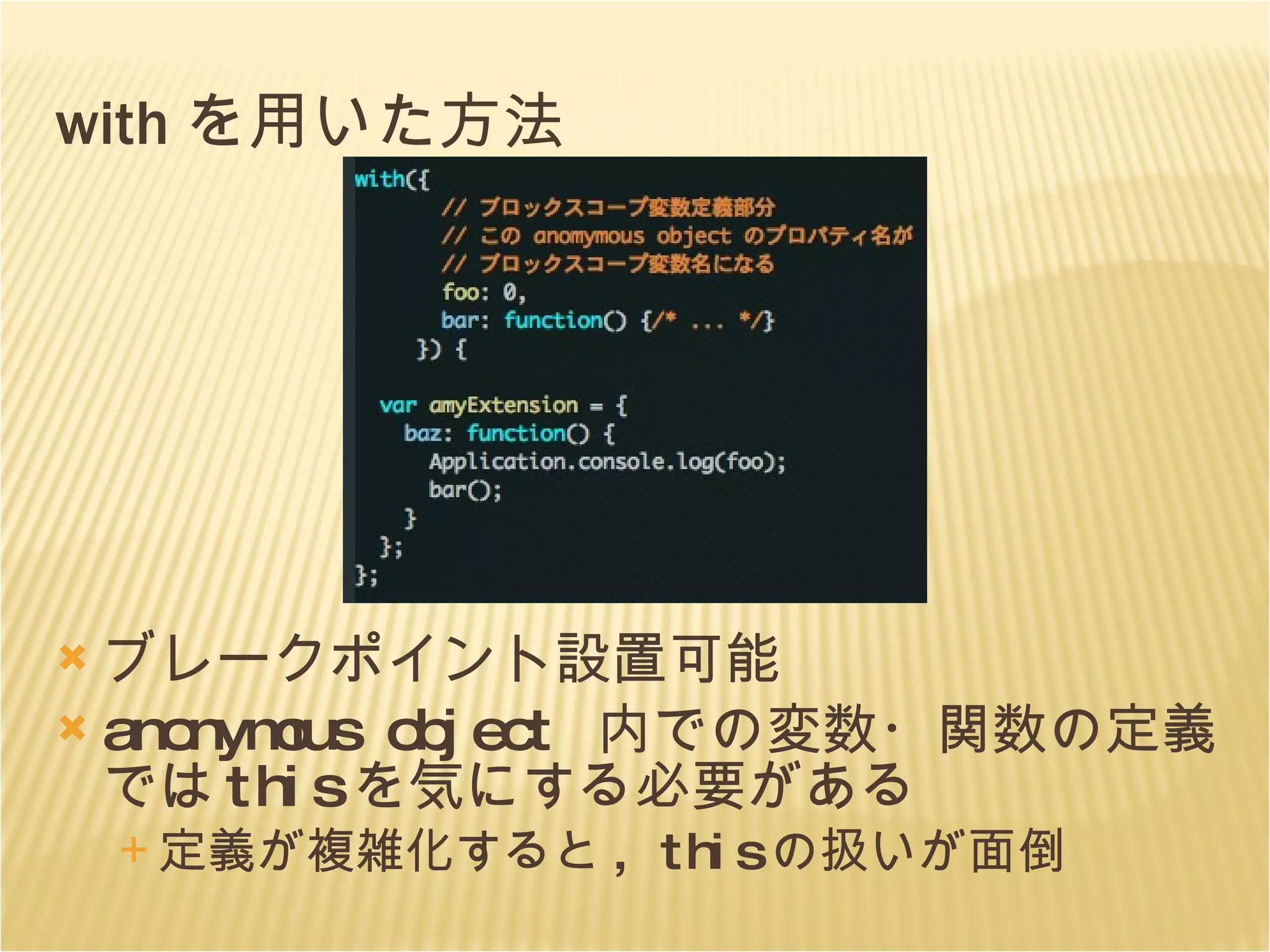 with を用いた方法 ブレークポイント設置可能 anonymous object  内での変数・関数の定義では this を気にする必要がある 定義が複雑化すると , this の扱いが面倒 