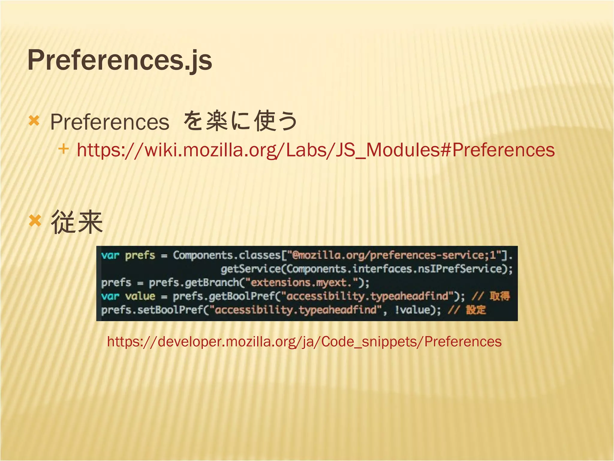 Preferences.js Preferences  を楽に使う https: //wiki . mozilla . org/Labs/JS_Modules #Preferences 従来 https://developer.mozilla.org/ja/Code_snippets/Preferences 