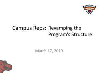 Campus Reps: March 17, 2010 Revamping the  Program’s Structure 