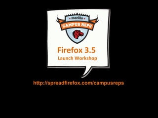 http://spreadfirefox.com/campusreps Firefox 3.5  Launch Workshop 